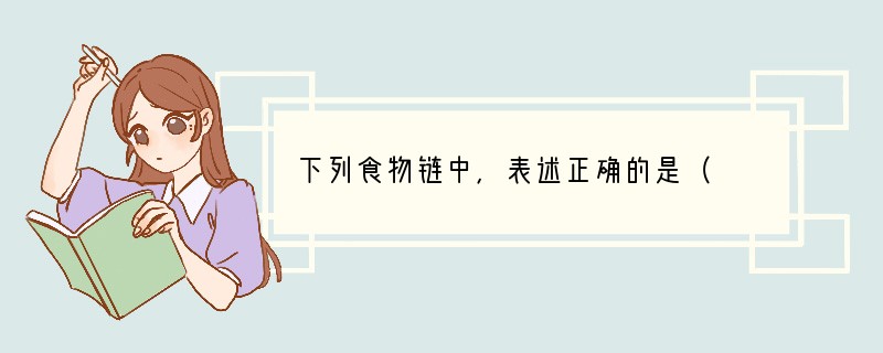 下列食物链中，表述正确的是（　　）A．草→蚱蜢→食虫鸟→鹰→蛇B．蚌蜢→草→食草子的